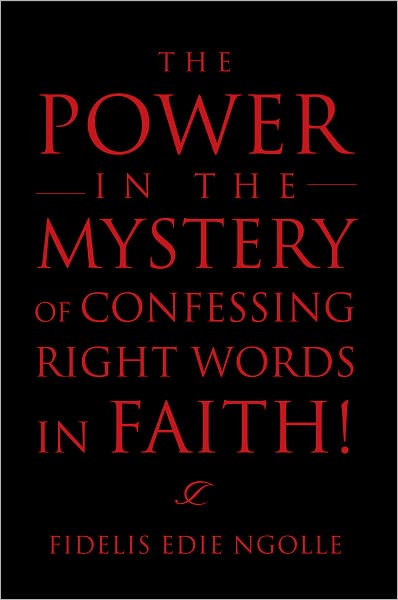 The Power in the Mystery of Confessing Right Words in Faith!