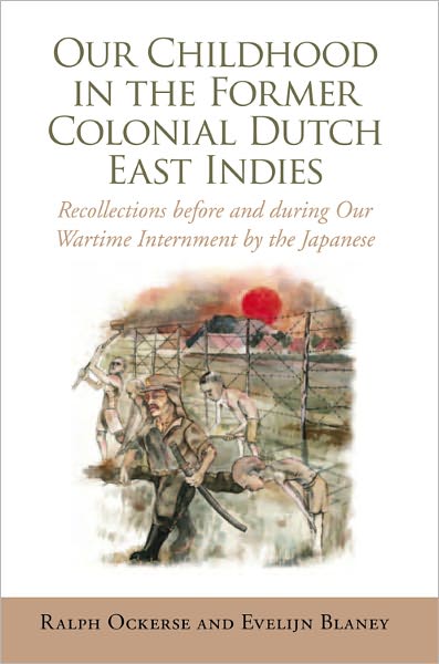 Our Childhood in the Former Colonial Dutch East Indies: Recollections before and during Our Wartime Internment by the Japanese