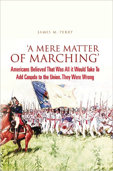 'A Mere Matter of Marching': Americans Believed That Was All it Would Take To Add Canada to the Union. They Were Wrong
