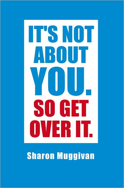 It's not about you. So Get over it.