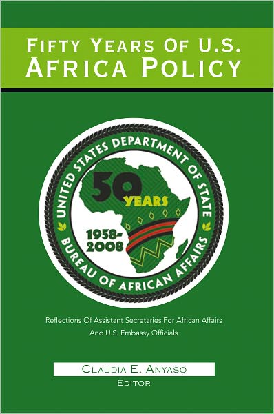 Fifty Years Of U.S. Africa Policy: REFLECTIONS OF ASSISTANT SECRETARIES OF AFRICAN AFFAIRS AND U.S. EMBASSY OFFICIALS