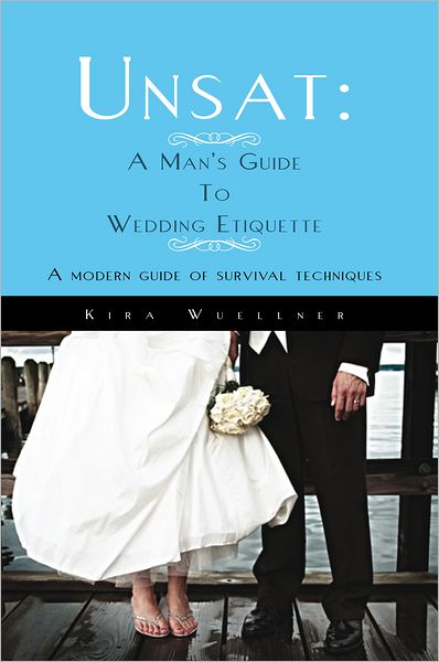 Unsat: A Man's Guide To Wedding Etiquette: A modern guide of survival techniques