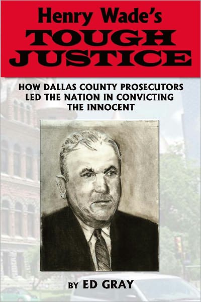 Henry Wade's Tough Justice: How Dallas County Prosecutors Led the Nation in Convicting the Innocent