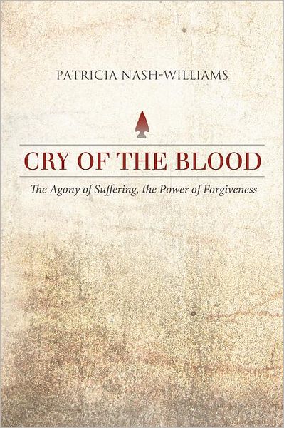 Cry of the Blood: The Agony of Suffering, the Power of Forgiveness