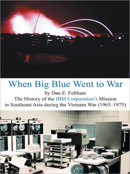When Big Blue Went to War: A History of the IBM Corporation's Mission in Southeast Asia during the Vietnam War (1965-1975)