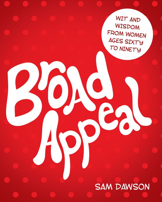 Broad Appeal: Wit and Wisdom From Women Ages Sixty to Ninety