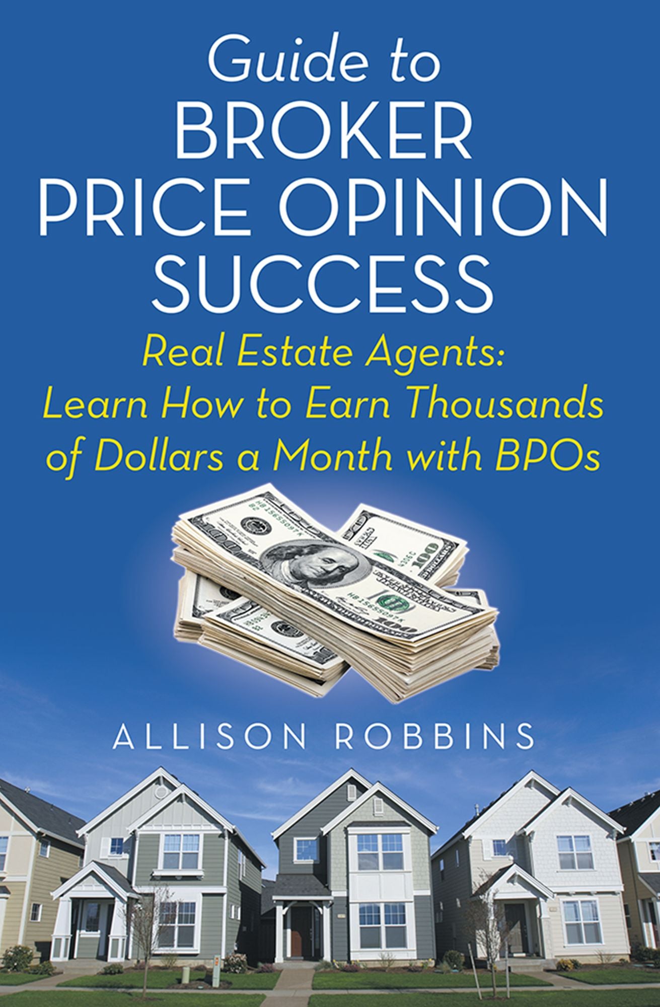 Guide to Broker Price Opinion Success: Real Estate Agents: Learn How to Earn Thousands of Dollars a Month with BPOs
