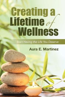 Creating a Lifetime of Wellness: Start Having the Life You Deserve