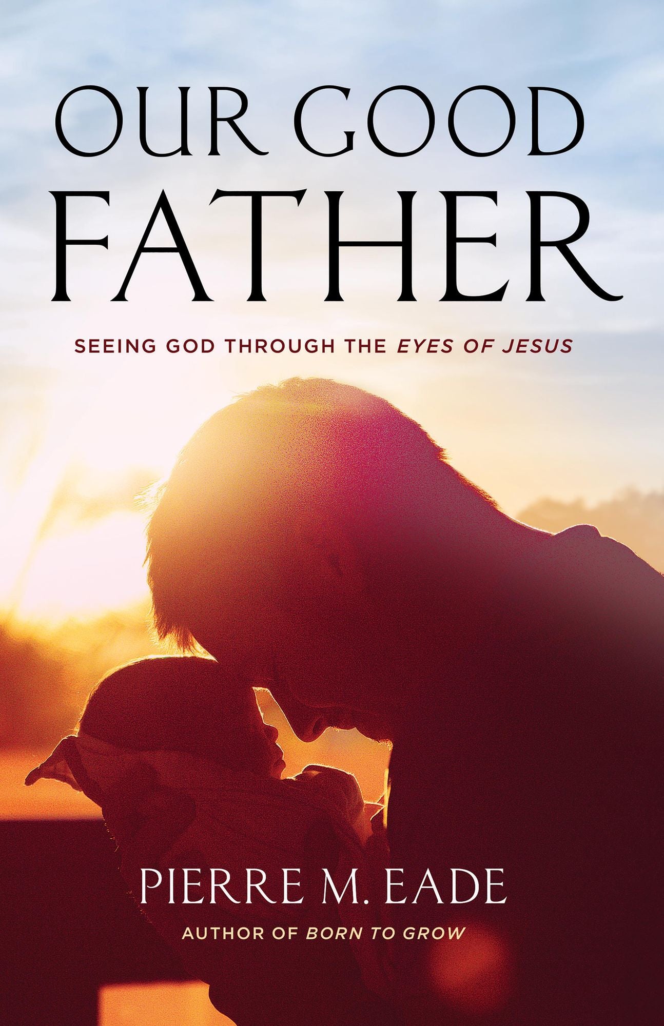 Our Good Father: Seeing God Through The Eyes of Jesus