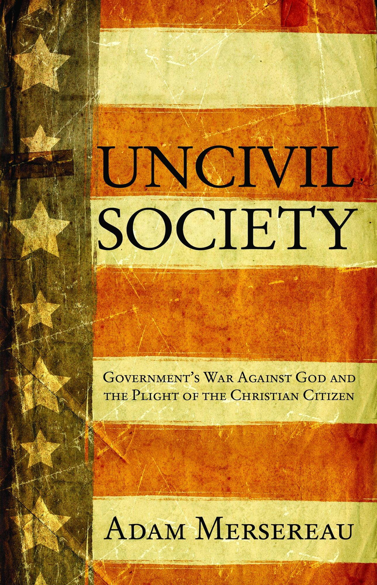 Uncivil Society: Government's War Against God and the Plight of the Christian Citizen