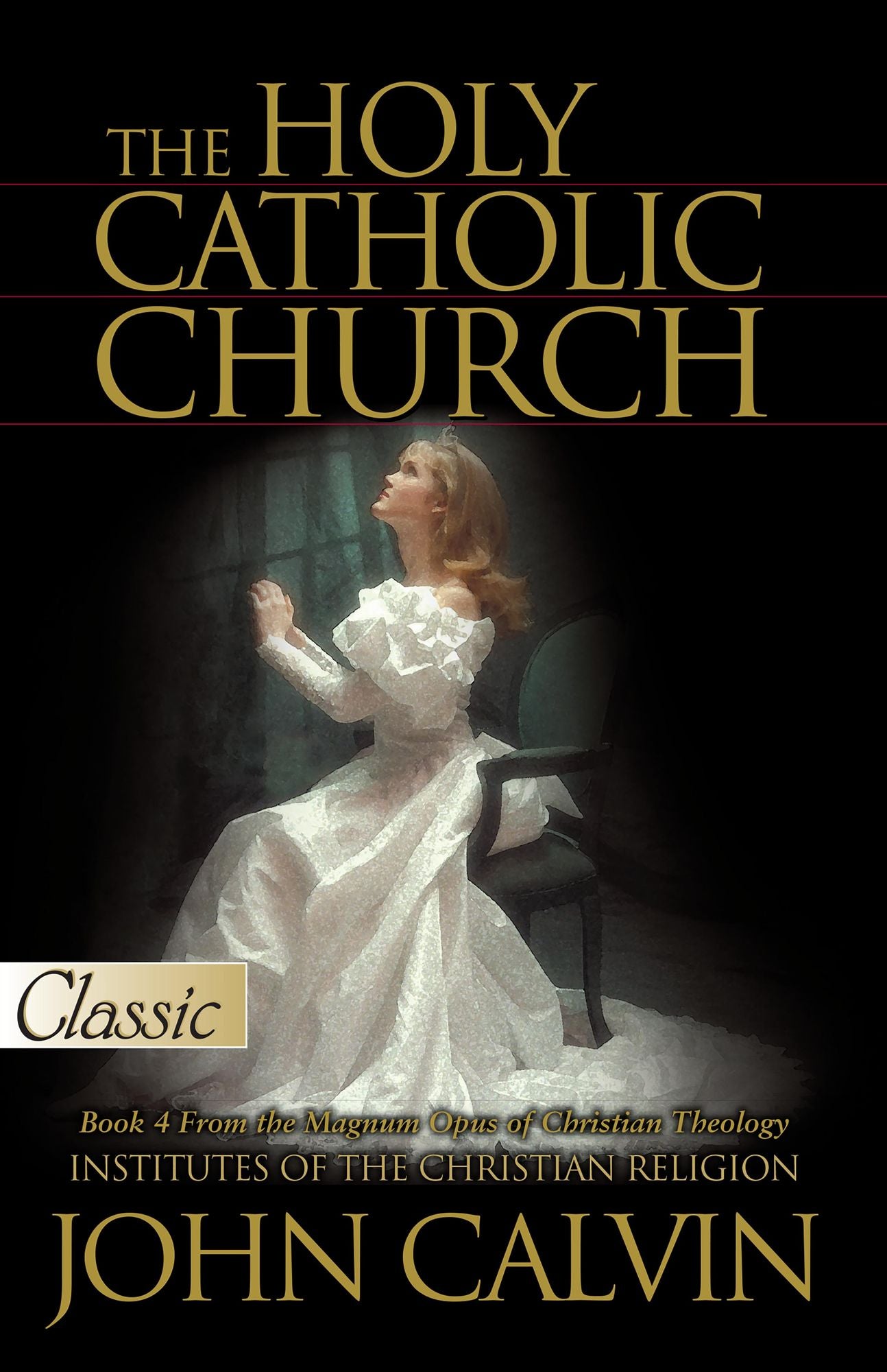 The Holy Catholic Church: Institutes of the Christian Religion (Book 4 )