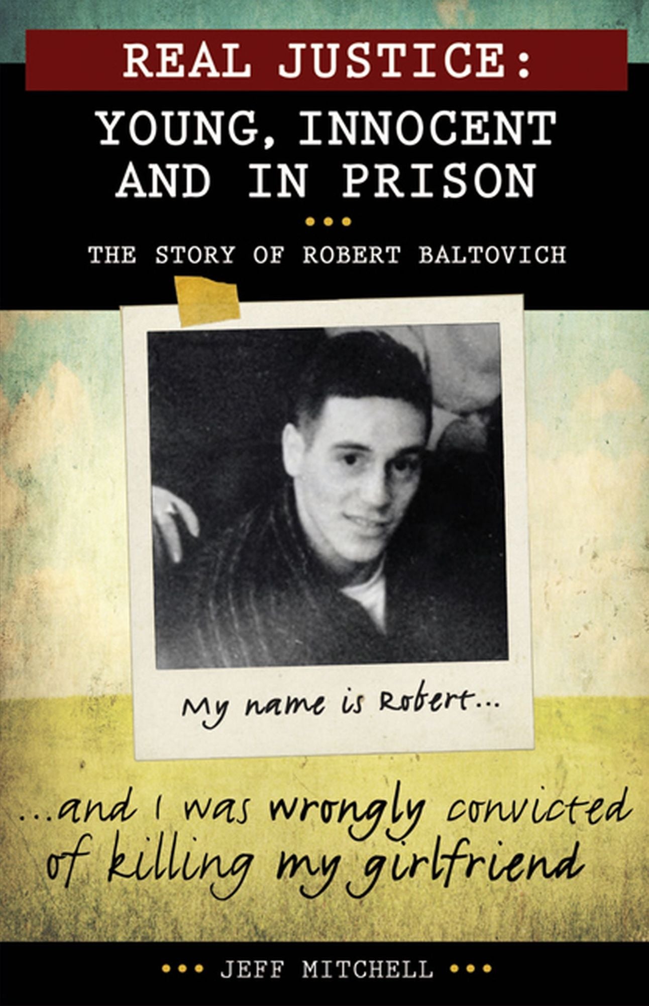 Real Justice: Young, Innocent and in Prison: The Story of Robert Baltovich
