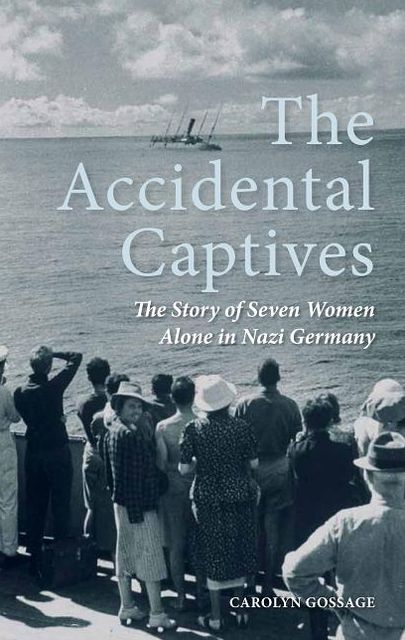 The Accidental Captives: The Story of Seven Women Alone in Nazi Germany