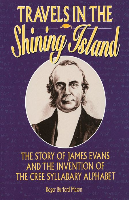 Travels in the Shining Island: The Story of James Evans and the Invention of the Cree Syllabary Alphabet