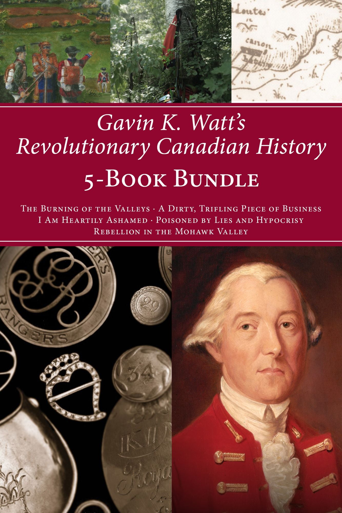 Gavin K. Watt's Revolutionary Canadian History 5-Book Bundle: The Burning of the Valleys/A Dirty, Trifling Piece of Business/I Am Heartily Ashamed/Poisoned by Lies and Hypocrisy/Rebellion in the Mohawk Valley