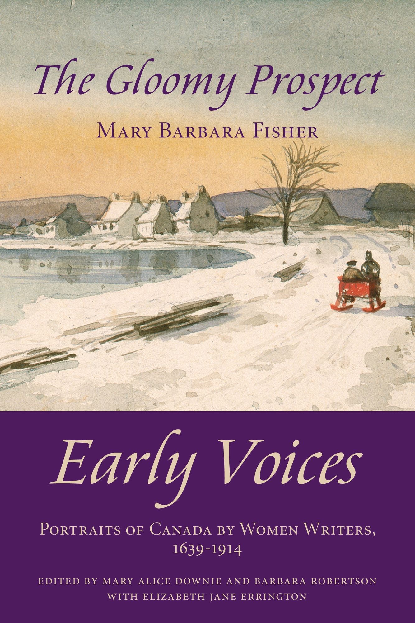 The Gloomy Prospect: Early Voices -- Portraits of Canada by Women Writers, 1639-1914