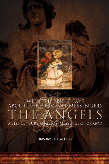 What the Bible Says About the Heavenly Messengers: The Angels - A 21st Century Angelos (Messenger) for God