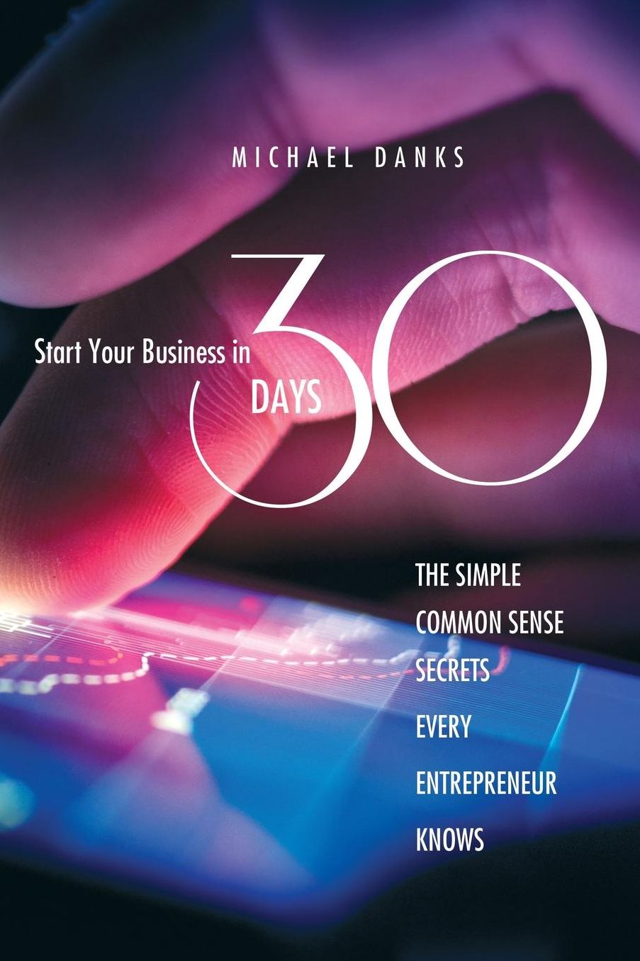Start Your Business in 30 Days: The Simple Common Sense Secrets Every Successful Entrepreneur Knows