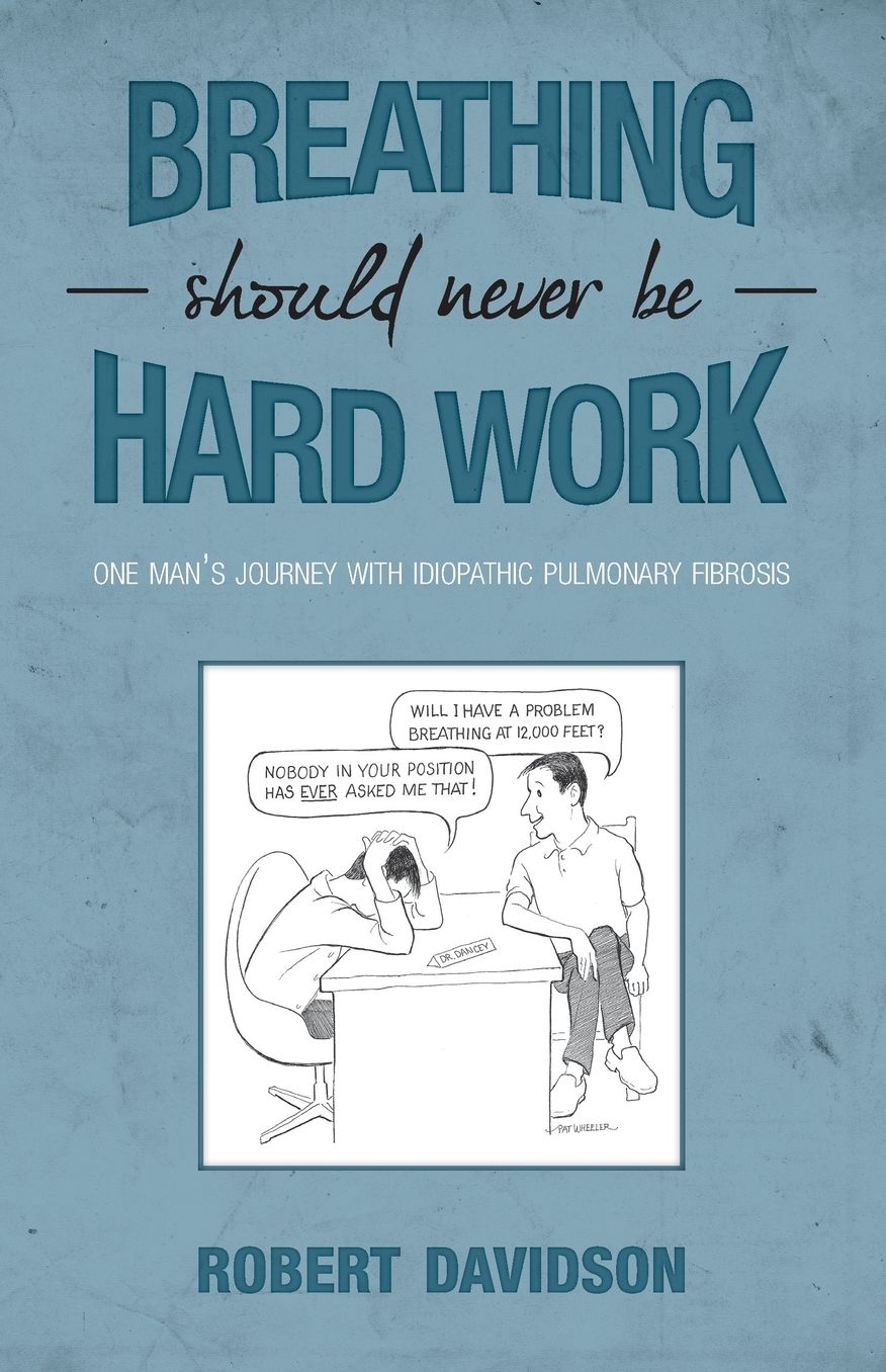 Breathing Should Never Be Hard Work: One Man's Journey with Idiopathic Pulmonary Fibrosis