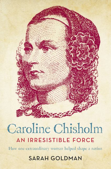 Caroline Chisholm: An Irresistible Force - How Caroline Chisholm Helped Shape a Nation