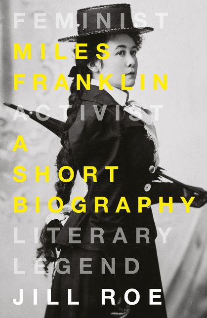 Miles Franklin : A Short Biography: Feminist Activist, Literary Legend
