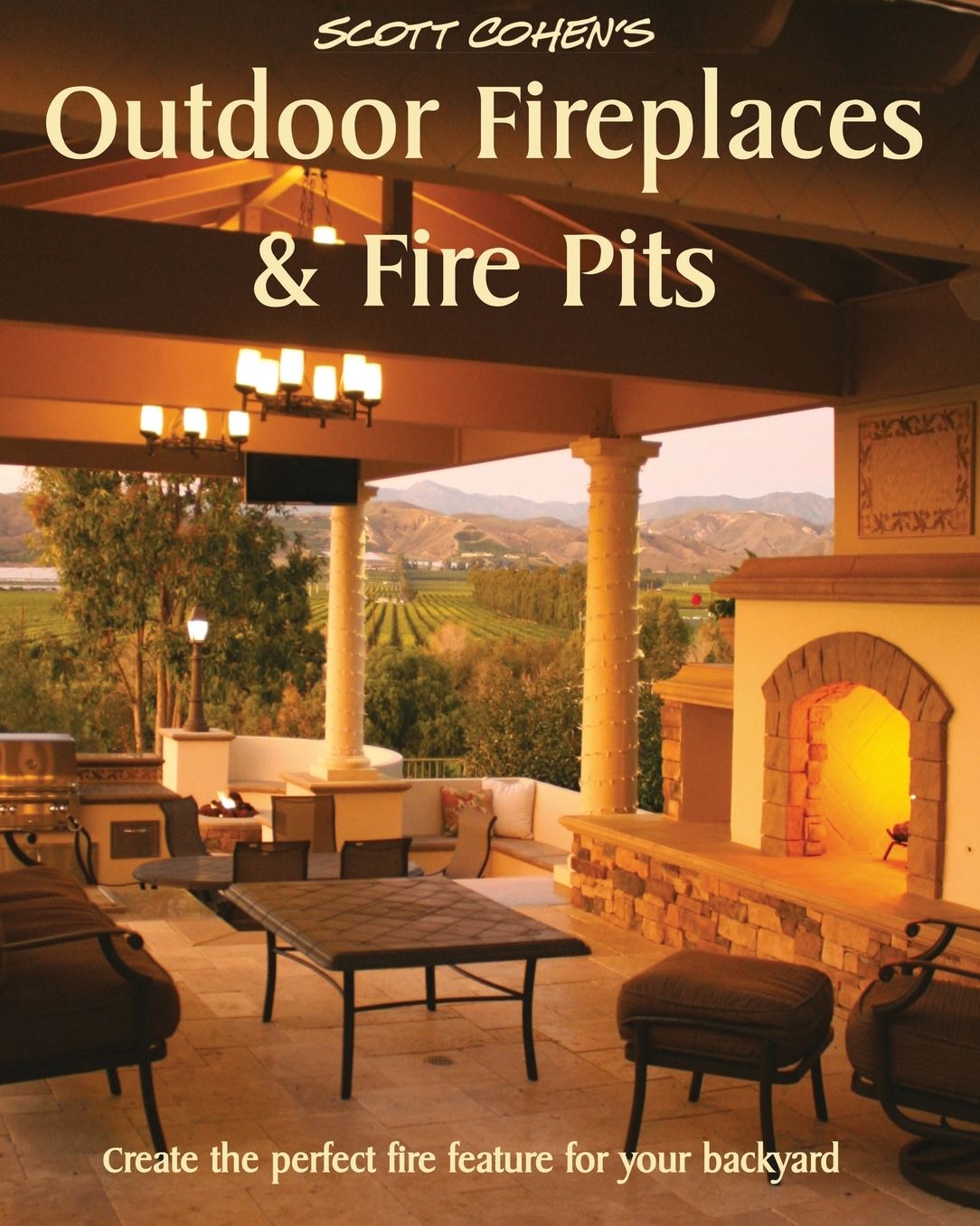 Scott Cohen's Outdoor Fireplaces and Fire Pits: Create the Perfect Fire Feature for Your Back Yard