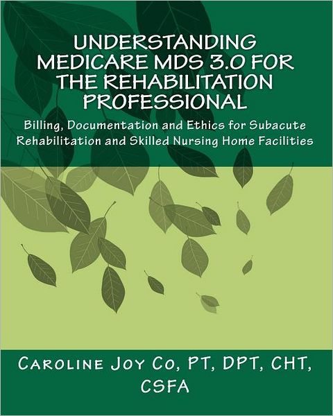 Understanding Medicare MDS 3.0 for the Rehabilitation Professional: Billing, Documentation and Ethics for Subacute Rehabilitation and Skilled Nursing