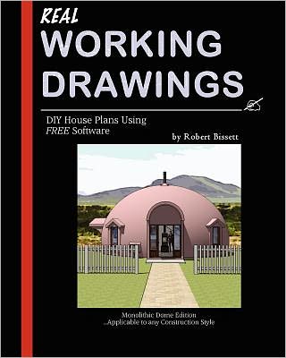 Real Working Drawings: DIY House Plans with Free Software, Monolithic Dome Edition