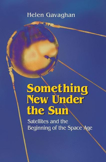 Something New Under the Sun: Satellites and the Beginning of the Space Age