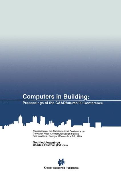 Computers in Building: Proceedings of the CAADfutures'99 Conference. Proceedings of the Eighth International Conference on Computer Aided Architectural Design Futures held at Georgia Institute of Technology, Atlanta, Georgia, USA on June 7-8, 1999