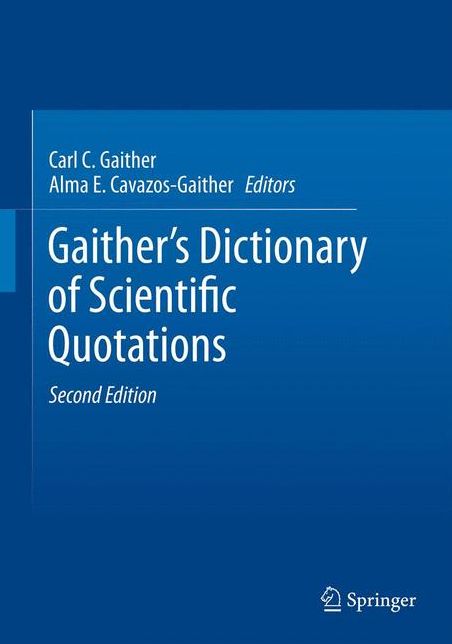 Gaither's Dictionary of Scientific Quotations: A Collection of Approximately 27,000 Quotations Pertaining to Archaeology, Architecture, Astronomy, Biology, Botany, Chemistry, Cosmology, Darwinism, Engineering, Geology, Mathematics, Medicine, Nature, Nursi