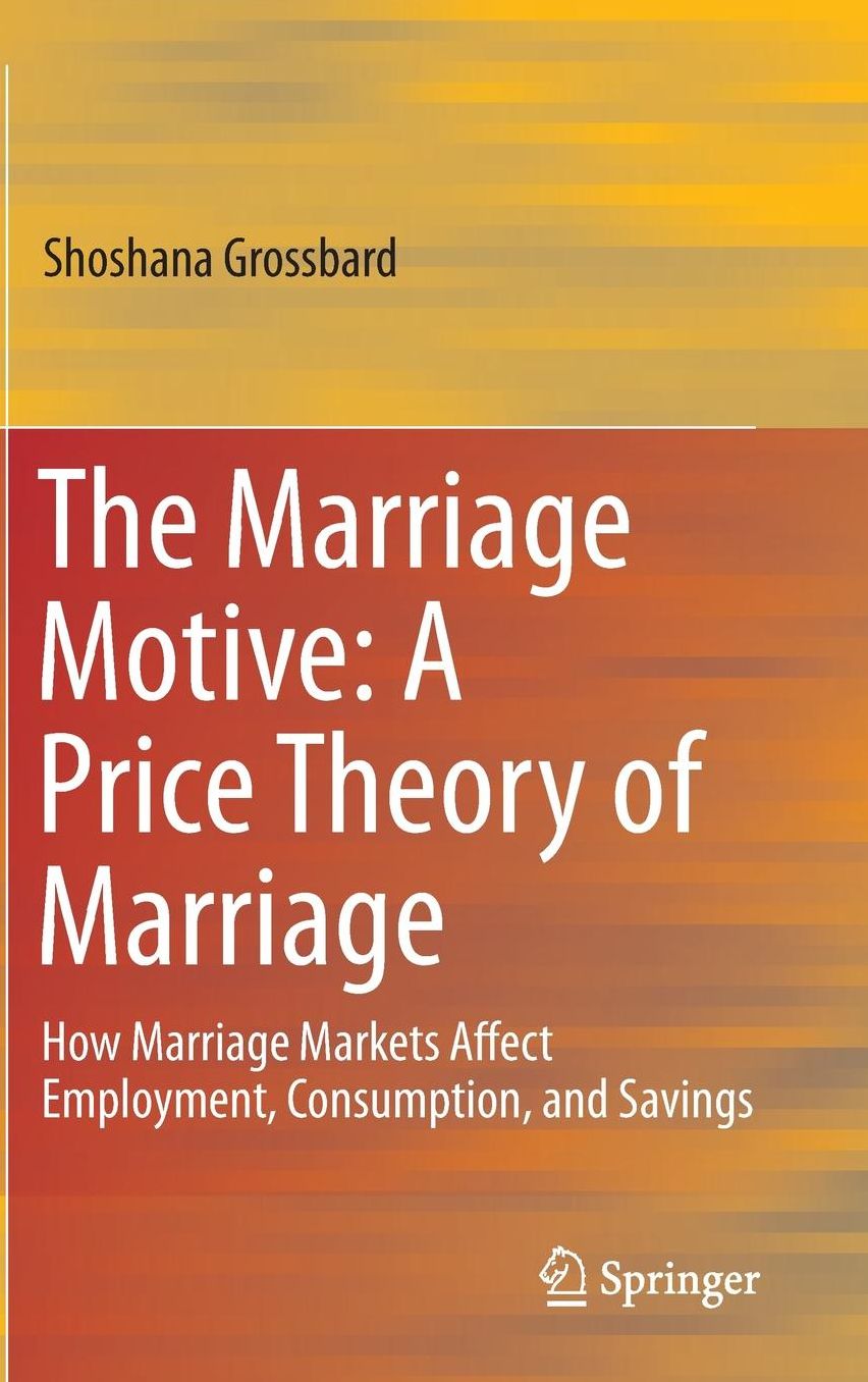The Marriage Motive: A Price Theory of Marriage: How Marriage Markets Affect Employment, Consumption, and Savings