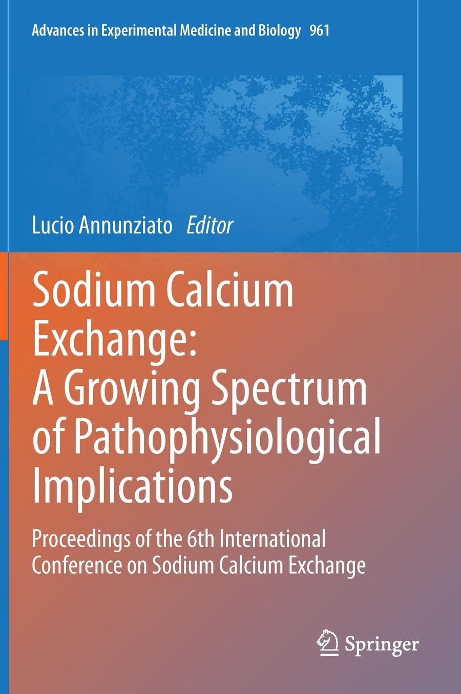 Sodium Calcium Exchange: A Growing Spectrum of Pathophysiological Implications: Proceedings of the 6th International Conference on Sodium Calcium Exchange