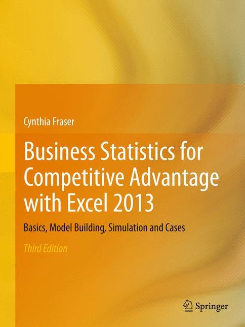 Business Statistics for Competitive Advantage with Excel 2013: Basics, Model Building, Simulation and Cases