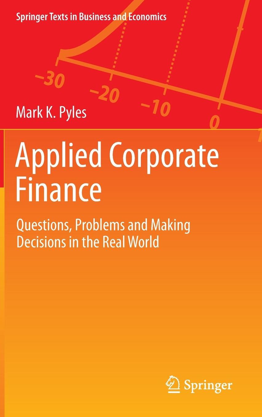 Applied Corporate Finance: Questions, Problems and Making Decisions in the Real World