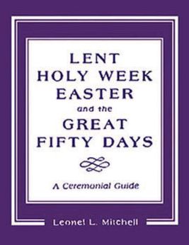 Lent, Holy Week, Easter and the Great Fifty Days: A Ceremonial Guide
