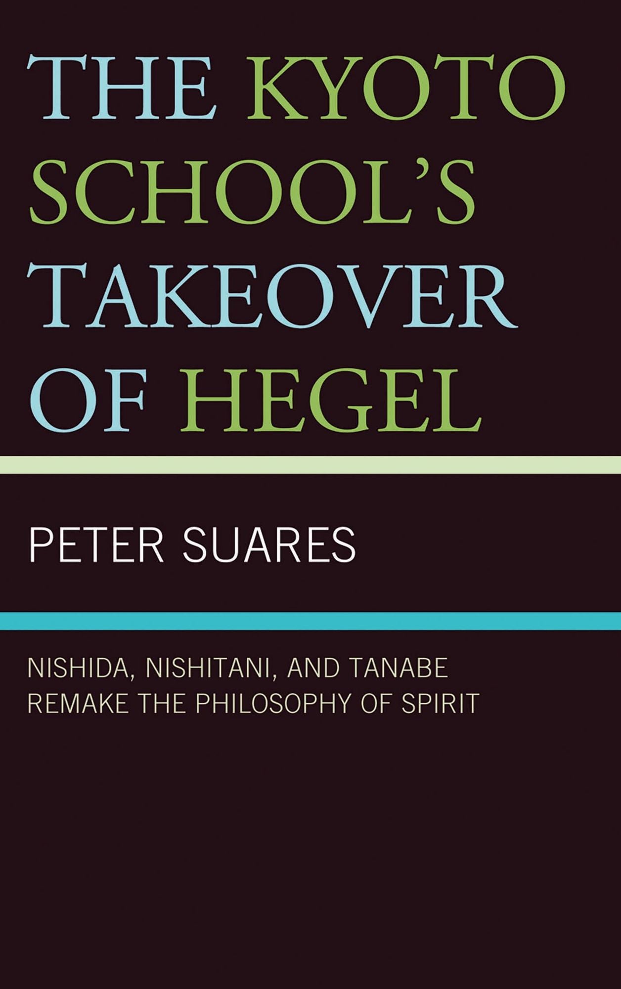 The Kyoto School's Takeover of Hegel: Nishida, Nishitani, and Tanabe Remake the Philosophy of Spirit