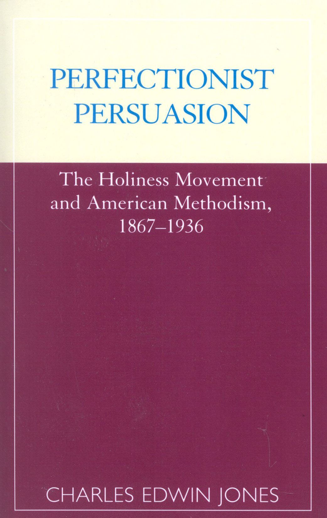 Perfectionist Persuasion: The Holiness Movement and American Methodism, 1867-1936