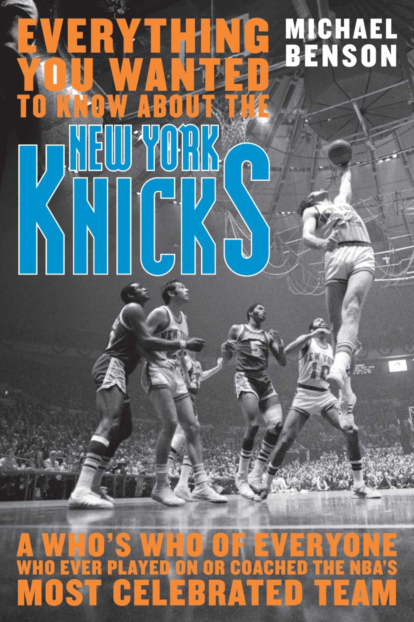 Everything You Wanted to Know About the New York Knicks: A Who's Who of Everyone Who Ever Played On or Coached the NBA's Most Celebrated Team