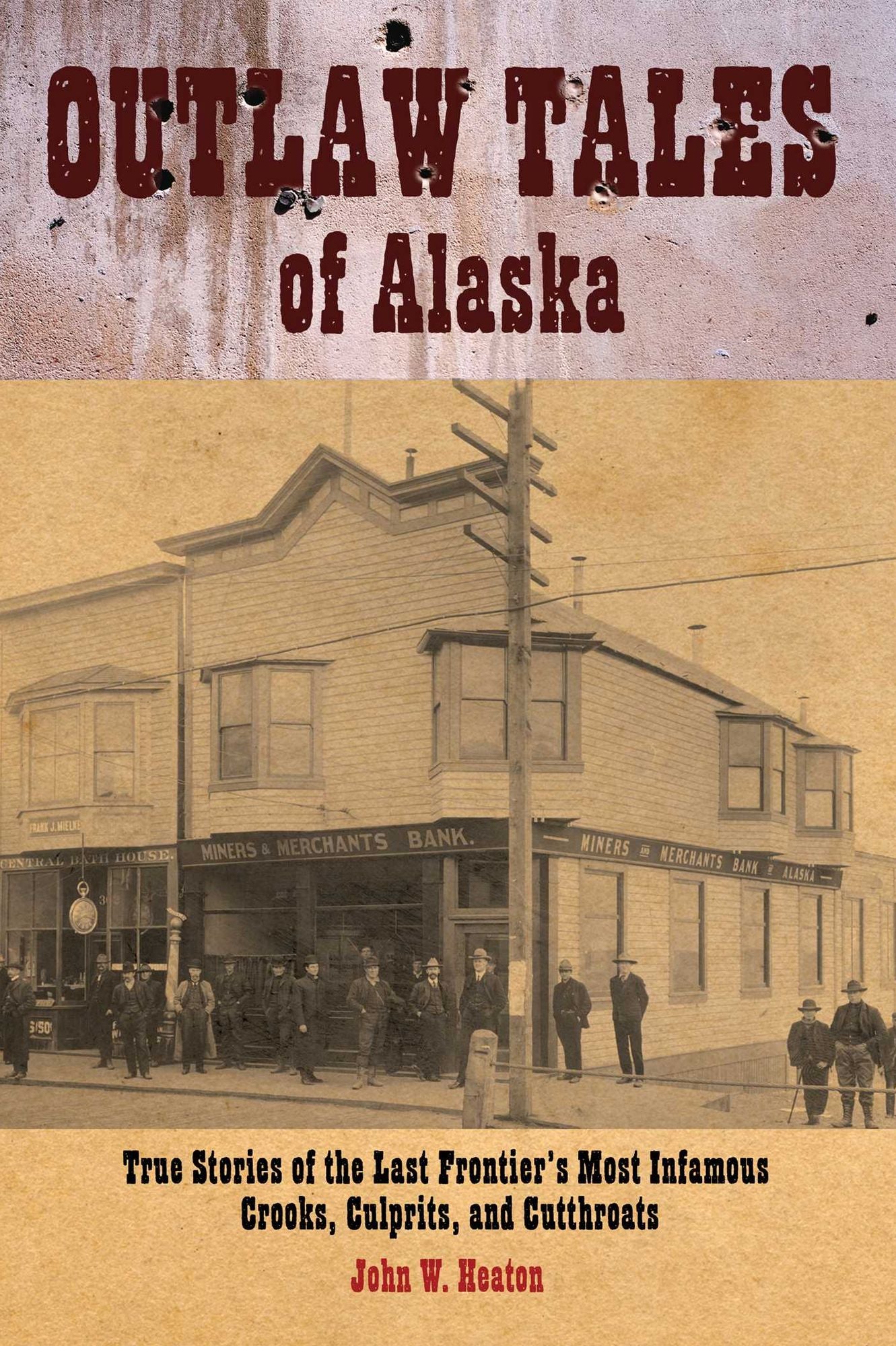 Outlaw Tales of Alaska: True Stories Of The Last Frontier's Most Infamous Crooks, Culprits, And Cutthroats