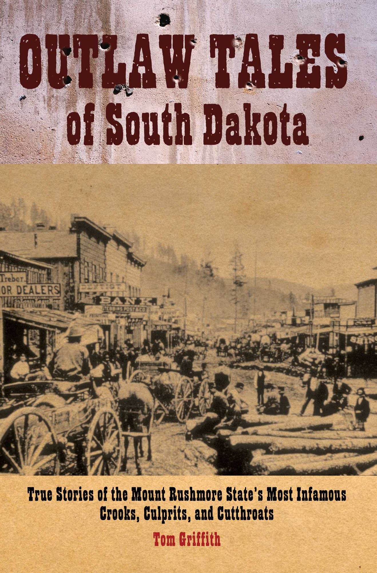 Outlaw Tales of South Dakota: True Stories Of The Mount Rushmore State's Most Infamous Crooks, Culprits, And Cutthroats