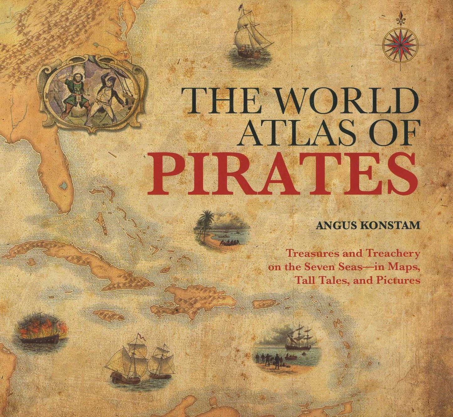 World Atlas of Pirates: Treasures And Treachery On The Seven Seas--In Maps, Tall Tales, And Pictures