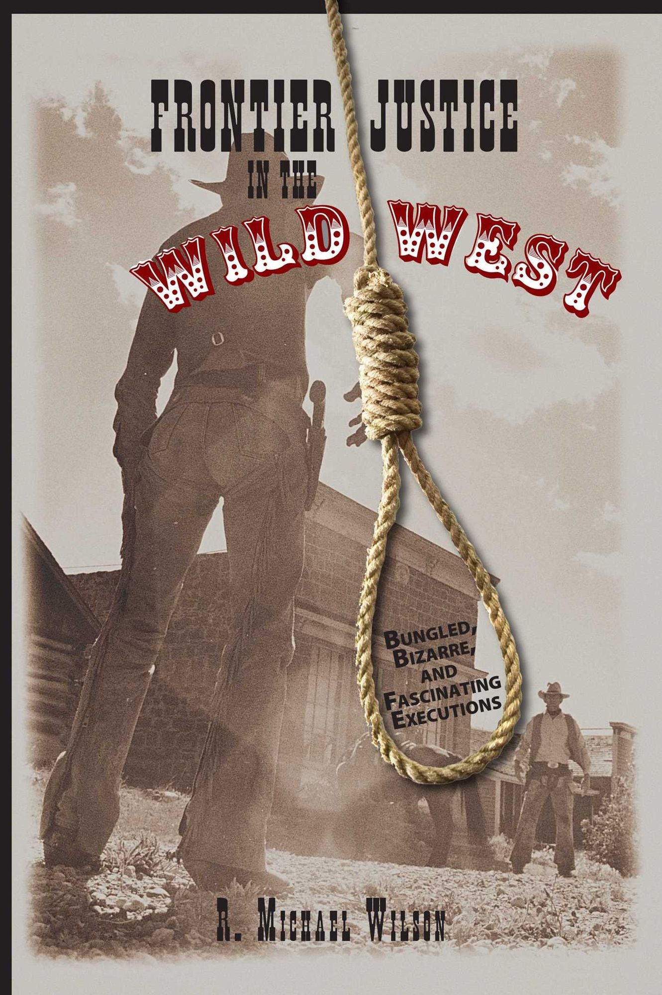 Frontier Justice in the Wild West: Bungled, Bizarre, And Fascinating Executions