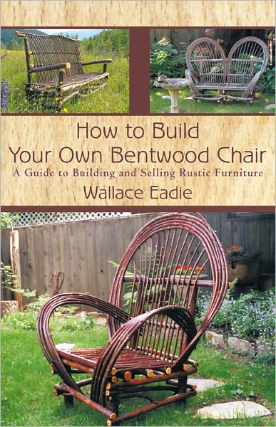 How to Build Your Own Bentwood Chair: A Guide to Building and Selling Rustic Furniture