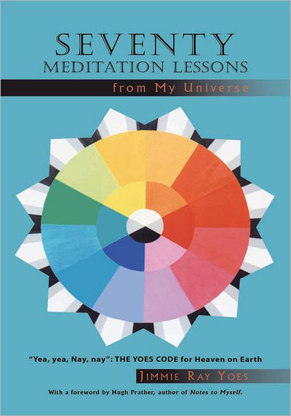Seventy Meditation Lessons from My Universe: "Yea, yea, Nay, nay": The Yoes Code for Heaven on Earth