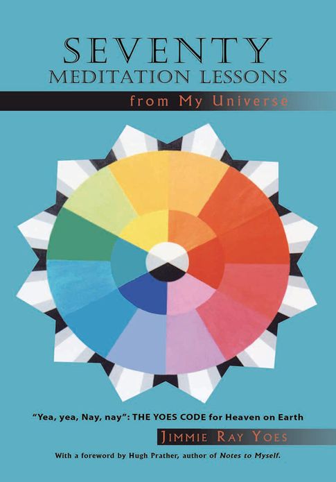 Seventy Meditation Lessons from My Universe: "Yea, yea, Nay, nay": The Yoes Code for Heaven on Earth