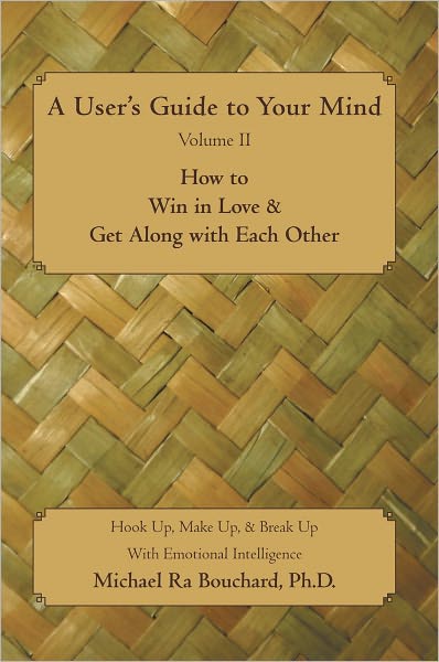 A User's Guide to Your Mind Volume II How to Win in Love & Get Along with Each Other: Hook Up, Make Up, & Break Up With Emotional Intelligence