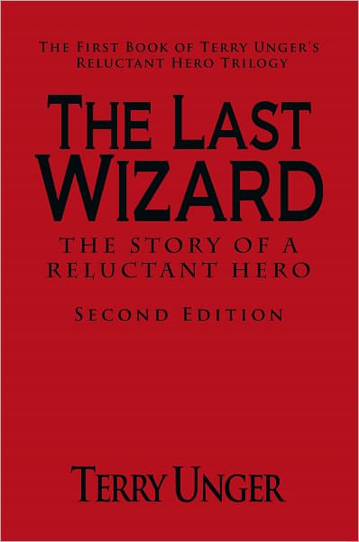 The Last Wizard - The Story of a Reluctant Hero Second Edition: The First Book of Terry Unger's Reluctant Hero Trilogy