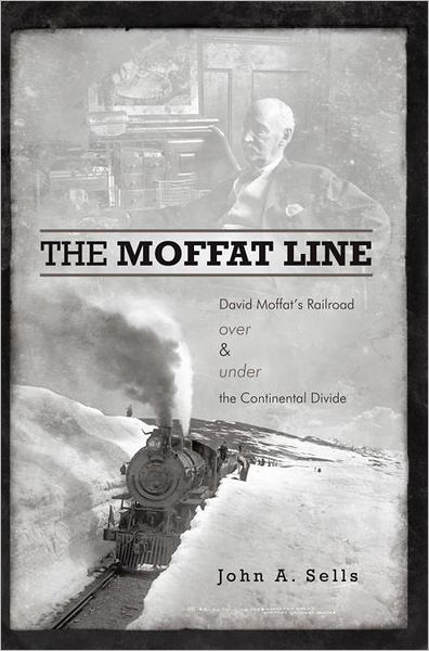 The Moffat Line: David Moffat's Railroad over and under the Continental Divide