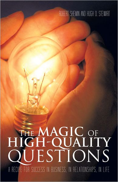 The Magic of High-Quality Questions: A Recipe for Success in Business, in Relationships, in Life